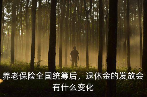 養(yǎng)老保險(xiǎn)全國統(tǒng)籌后，退休金的發(fā)放會(huì)有什么變化
