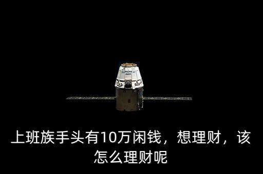 上班族手頭有10萬閑錢，想理財，該怎么理財呢