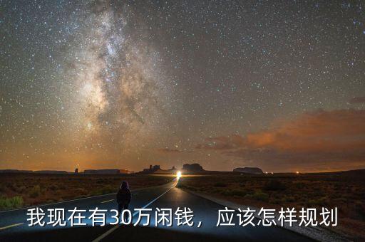我現(xiàn)在有30萬(wàn)閑錢(qián)，應(yīng)該怎樣規(guī)劃