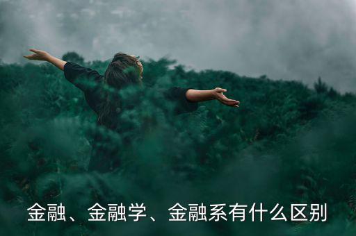 金融、金融學(xué)、金融系有什么區(qū)別