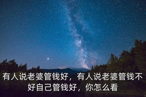 有人說(shuō)老婆管錢(qián)好，有人說(shuō)老婆管錢(qián)不好自己管錢(qián)好，你怎么看