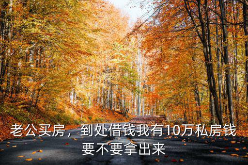老公買房，到處借錢我有10萬私房錢要不要拿出來