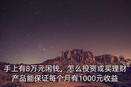 手上有8萬元閑錢，怎么投資或買理財產(chǎn)品能保證每個月有1000元收益