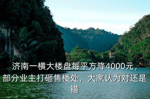 濟南一橫大樓盤每平方降4000元，部分業(yè)主打砸售樓處，大家認(rèn)為對還是錯