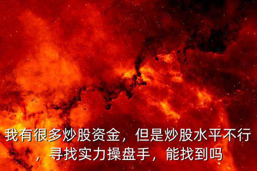 我有很多炒股資金，但是炒股水平不行，尋找實(shí)力操盤手，能找到嗎