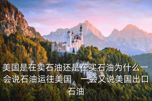 美國(guó)是在賣石油還是在買石油為什么一會(huì)說石油運(yùn)往美國(guó)，一會(huì)又說美國(guó)出口石油