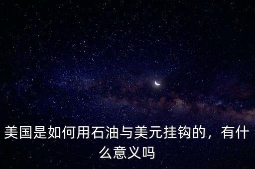 美國是如何用石油與美元掛鉤的，有什么意義嗎