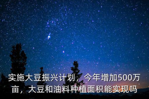 實(shí)施大豆振興計(jì)劃，今年增加500萬(wàn)畝，大豆和油料種植面積能實(shí)現(xiàn)嗎
