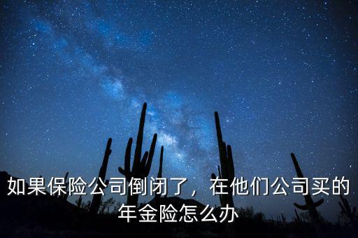 如果保險(xiǎn)公司倒閉了，在他們公司買的年金險(xiǎn)怎么辦