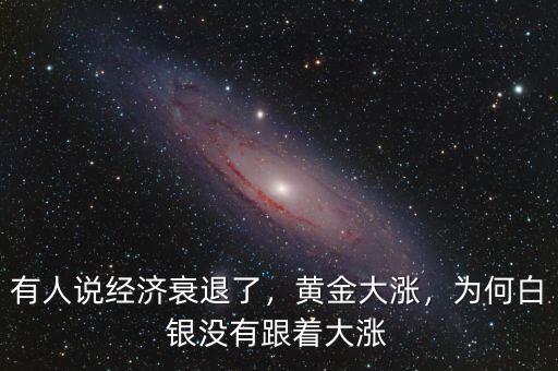 有人說經(jīng)濟(jì)衰退了，黃金大漲，為何白銀沒有跟著大漲