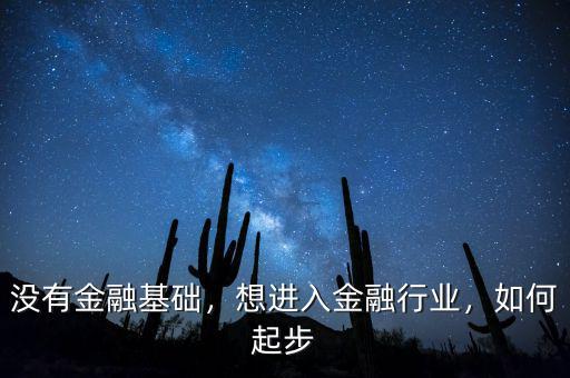 沒有金融基礎(chǔ)，想進(jìn)入金融行業(yè)，如何起步