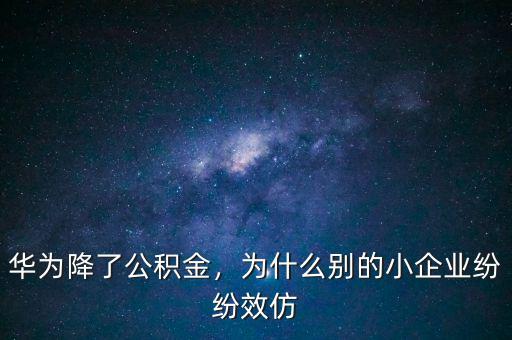 華為降了公積金，為什么別的小企業(yè)紛紛效仿