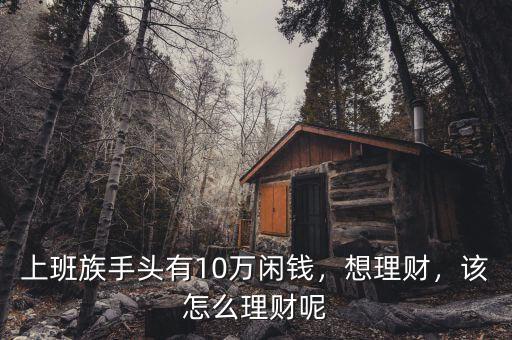 上班族手頭有10萬閑錢，想理財，該怎么理財呢
