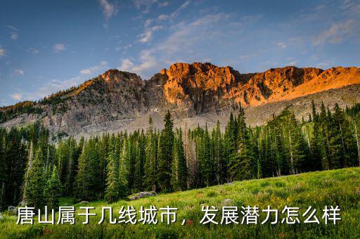 唐山屬于幾線城市，發(fā)展?jié)摿υ趺礃? class=