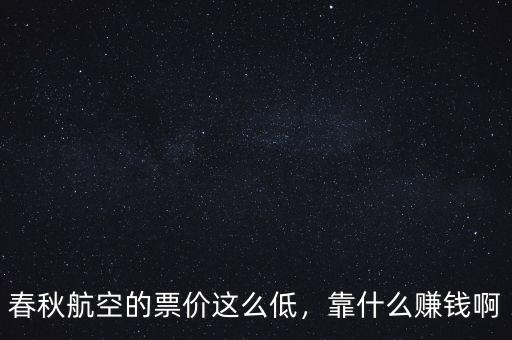 春秋航空的票價(jià)這么低，靠什么賺錢啊