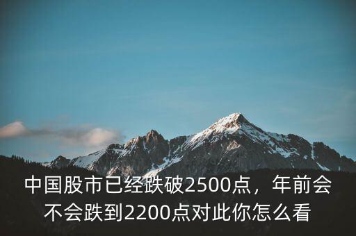中國股市已經(jīng)跌破2500點，年前會不會跌到2200點對此你怎么看