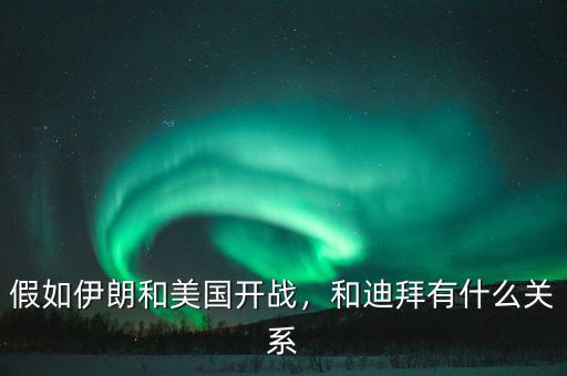 假如伊朗和美國(guó)開(kāi)戰(zhàn)，和迪拜有什么關(guān)系