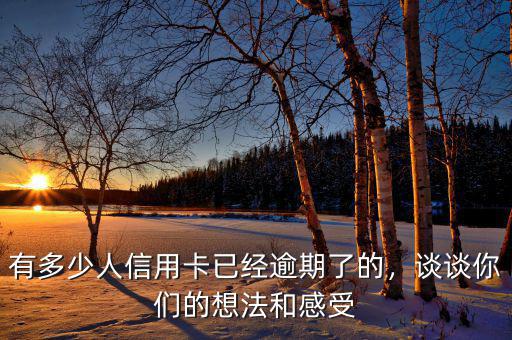 有多少人信用卡已經(jīng)逾期了的，談?wù)勀銈兊南敕ê透惺? class=