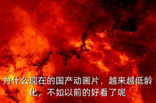 為什么現(xiàn)在的國產(chǎn)動畫片，越來越低齡化，不如以前的好看了呢