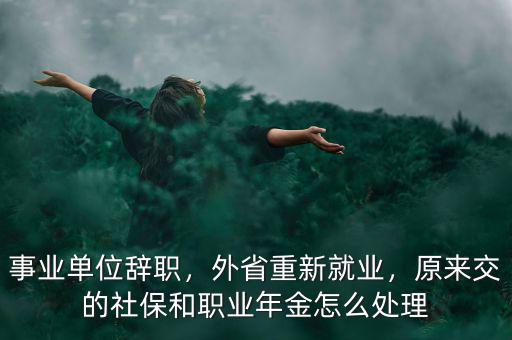 事業(yè)單位辭職，外省重新就業(yè)，原來(lái)交的社保和職業(yè)年金怎么處理