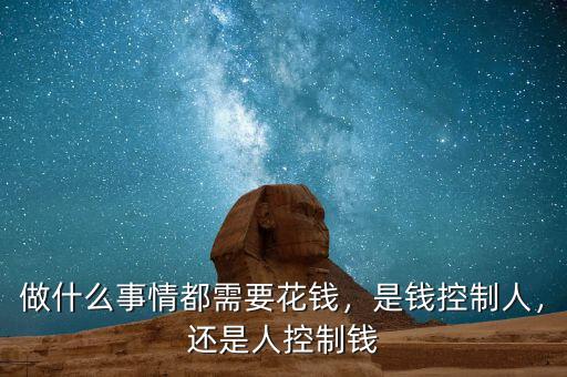 做什么事情都需要花錢，是錢控制人，還是人控制錢