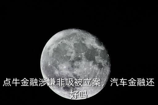點牛金融涉嫌非吸被立案，汽車金融還好嗎