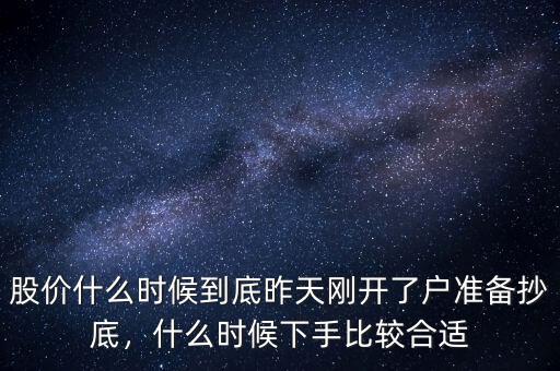 股價什么時候到底昨天剛開了戶準備抄底，什么時候下手比較合適