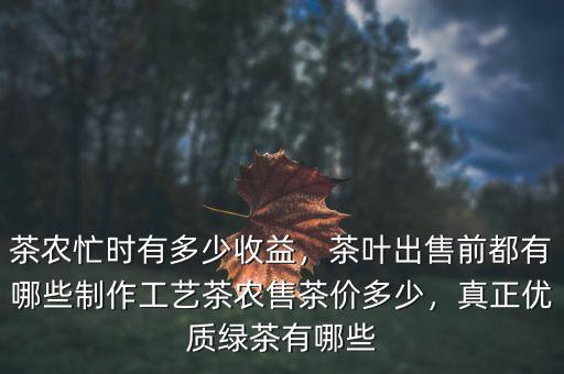茶農(nóng)忙時(shí)有多少收益，茶葉出售前都有哪些制作工藝茶農(nóng)售茶價(jià)多少，真正優(yōu)質(zhì)綠茶有哪些