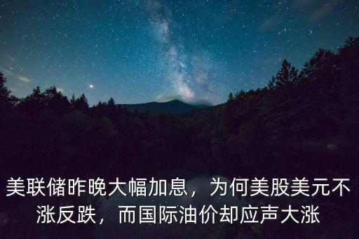 美聯(lián)儲(chǔ)昨晚大幅加息，為何美股美元不漲反跌，而國際油價(jià)卻應(yīng)聲大漲