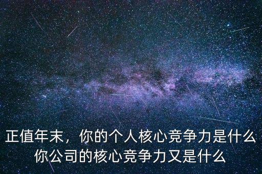 正值年末，你的個人核心競爭力是什么你公司的核心競爭力又是什么