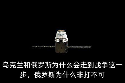 烏克蘭和俄羅斯為什么會(huì)走到戰(zhàn)爭(zhēng)這一步，俄羅斯為什么非打不可