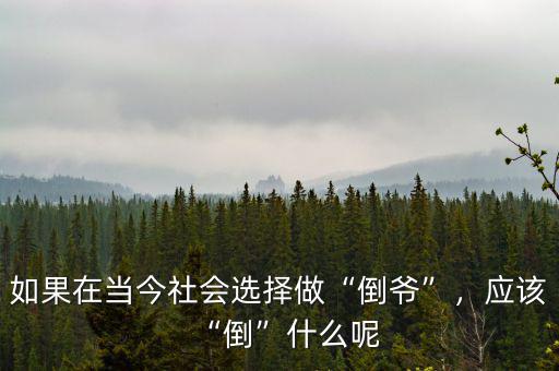 如果在當(dāng)今社會(huì)選擇做“倒?fàn)敗?，?yīng)該“倒”什么呢
