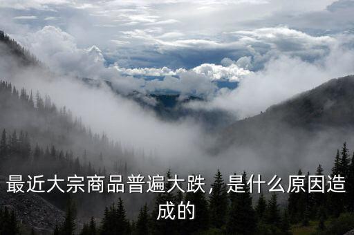 最近大宗商品普遍大跌，是什么原因造成的