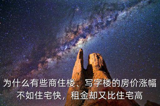 為什么有些商住樓、寫字樓的房價漲幅不如住宅快，租金卻又比住宅高