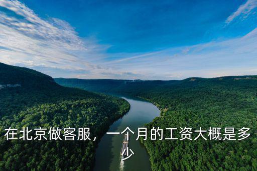 在北京做客服，一個(gè)月的工資大概是多少