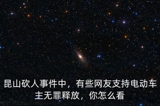 昆山砍人事件中，有些網(wǎng)友支持電動(dòng)車主無罪釋放，你怎么看