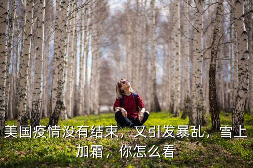 美國(guó)疫情沒(méi)有結(jié)束，又引發(fā)暴亂，雪上加霜，你怎么看