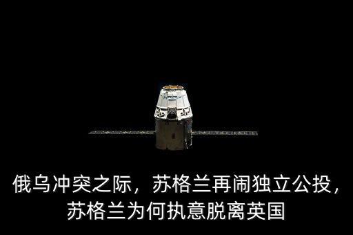 俄烏沖突之際，蘇格蘭再鬧獨(dú)立公投，蘇格蘭為何執(zhí)意脫離英國