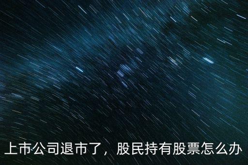 上市公司退市了，股民持有股票怎么辦