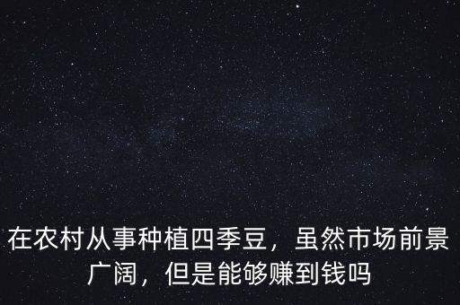 在農(nóng)村從事種植四季豆，雖然市場(chǎng)前景廣闊，但是能夠賺到錢嗎