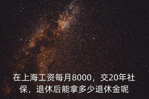 在上海工資每月8000，交20年社保，退休后能拿多少退休金呢