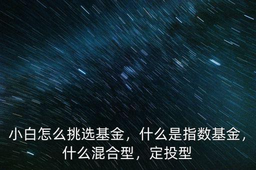 小白怎么挑選基金，什么是指數(shù)基金，什么混合型，定投型