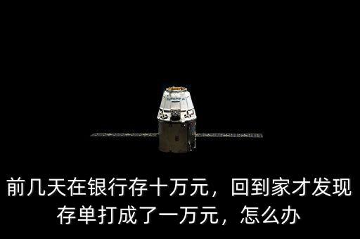 前幾天在銀行存十萬元，回到家才發(fā)現(xiàn)存單打成了一萬元，怎么辦