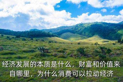 經(jīng)濟發(fā)展的本質(zhì)是什么，財富和價值來自哪里，為什么消費可以拉動經(jīng)濟