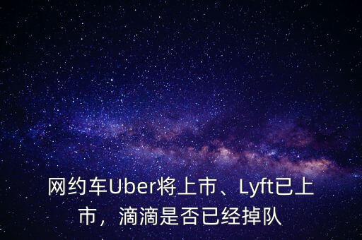 網(wǎng)約車Uber將上市、Lyft已上市，滴滴是否已經(jīng)掉隊(duì)