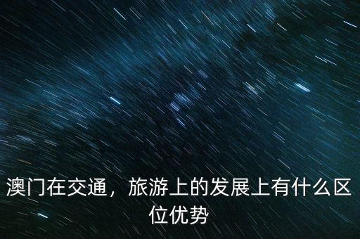 澳門在交通，旅游上的發(fā)展上有什么區(qū)位優(yōu)勢(shì)