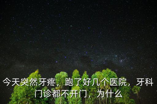 今天突然牙疼，跑了好幾個(gè)醫(yī)院，牙科門診都不開門，為什么