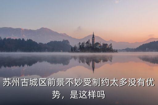 蘇州古城區(qū)前景不妙受制約太多沒有優(yōu)勢，是這樣嗎