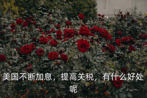 美國不斷加息，提高關稅，有什么好處呢