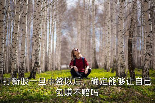 打新股一旦中簽以后，確定能夠讓自己包賺不賠嗎